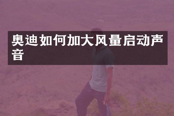 奥迪如何加大风量启动声音