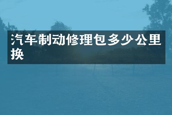 汽车制动修理包多少公里换