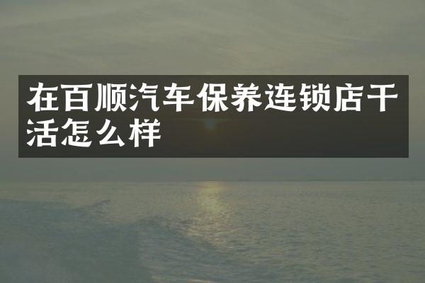 在百顺汽车保养连锁店干活怎么样
