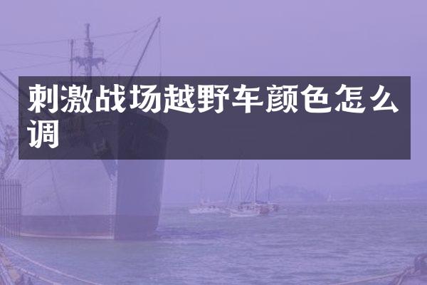 刺激战场越野车颜色怎么调
