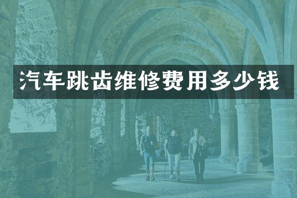 汽车跳齿维修费用多少钱