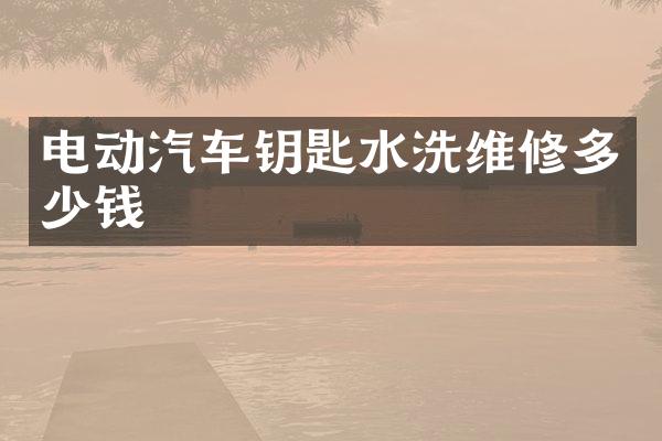 电动汽车钥匙水洗维修多少钱