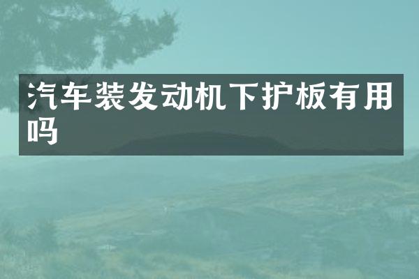 汽车装发动机下护板有用吗