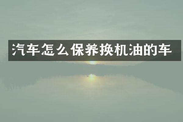 汽车怎么保养换机油的车
