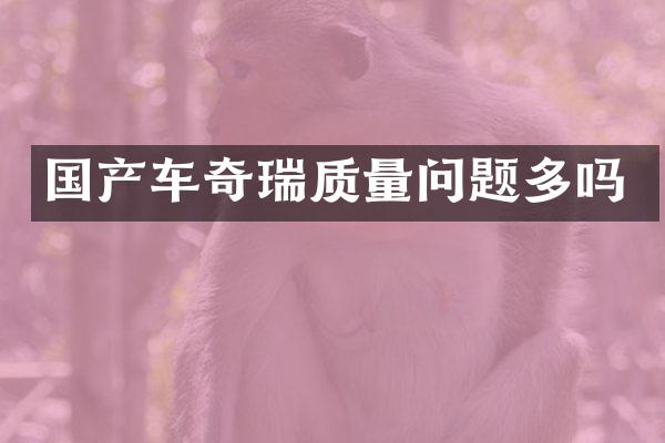 国产车奇瑞质量问题多吗