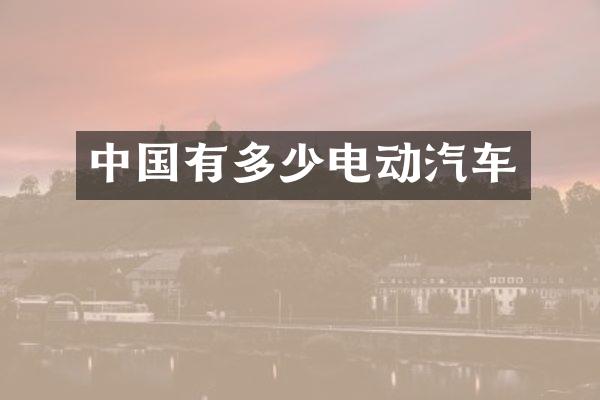 中国有多少电动汽车