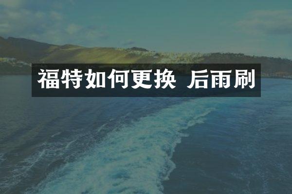 福特如何更换 后雨刷