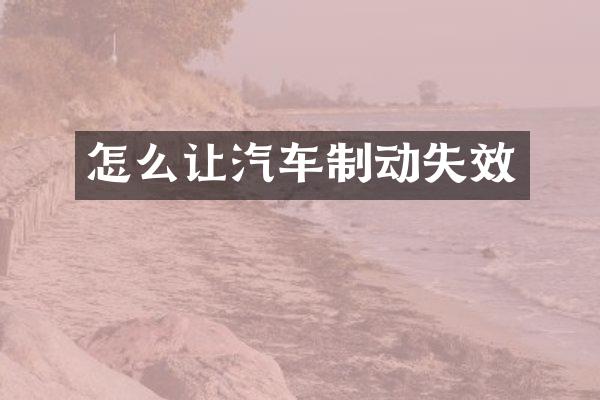 怎么让汽车制动失效