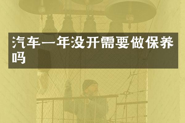 汽车一年没开需要做保养吗