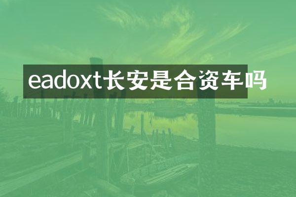 eadoxt长安是合资车吗