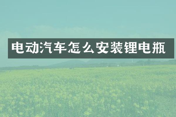 电动汽车怎么安装锂电瓶