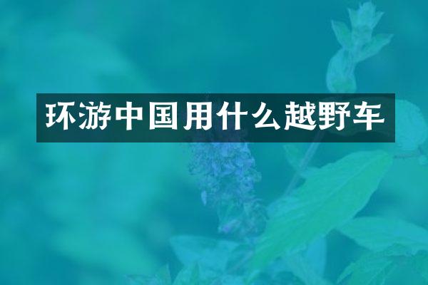 环游中国用什么越野车