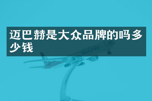 迈巴赫是大众品牌的吗多少钱