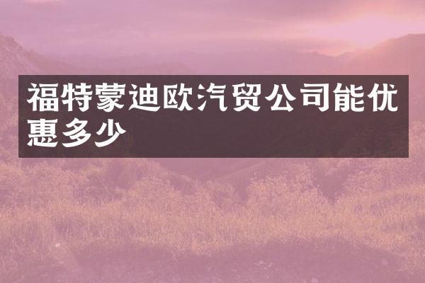 福特蒙迪欧汽贸公司能优惠多少