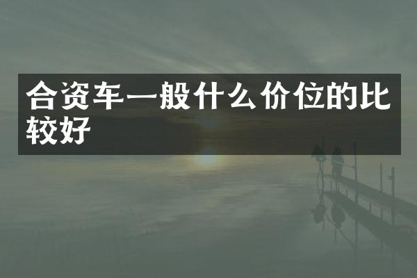 合资车一般什么价位的比较好