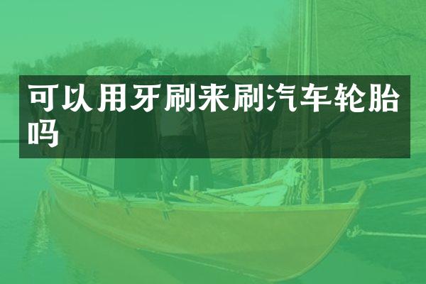 可以用牙刷来刷汽车轮胎吗