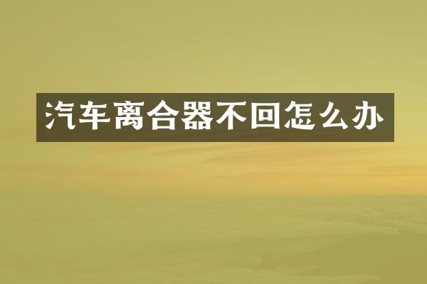 汽车离合器不回怎么办