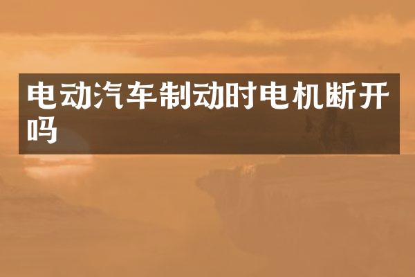 电动汽车制动时电机断开吗