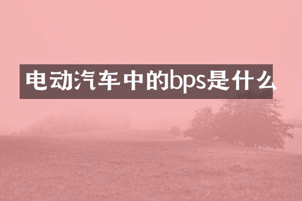 电动汽车中的bps是什么