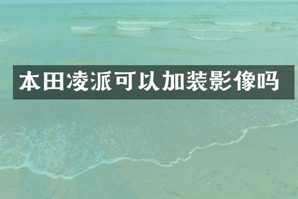 本田凌派可以加装影像吗