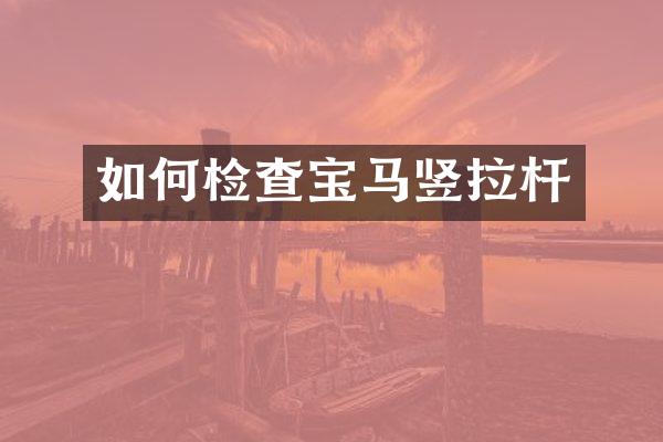 如何检查宝马竖拉杆