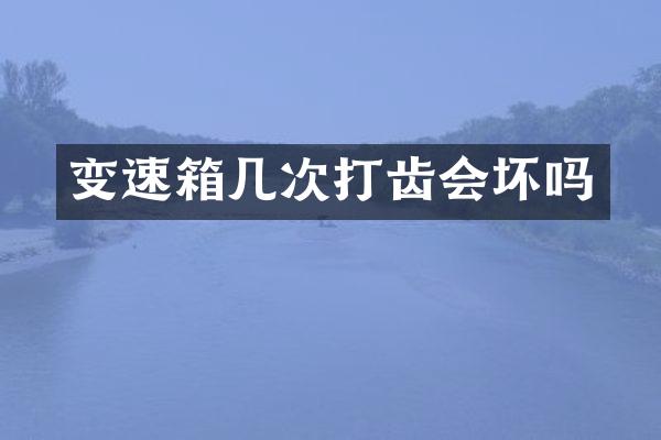 变速箱几次打齿会坏吗