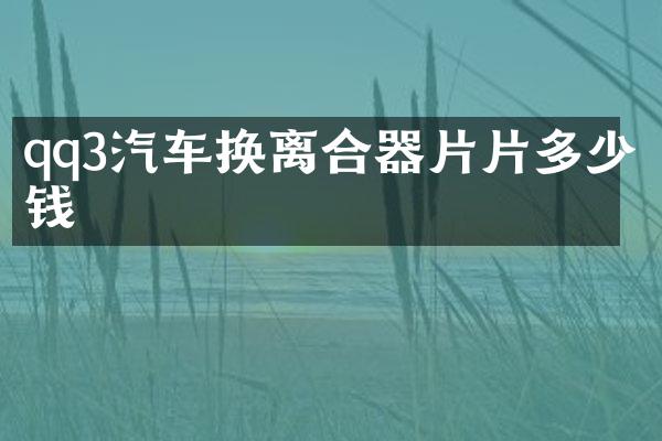 qq3汽车换离合器片片多少钱