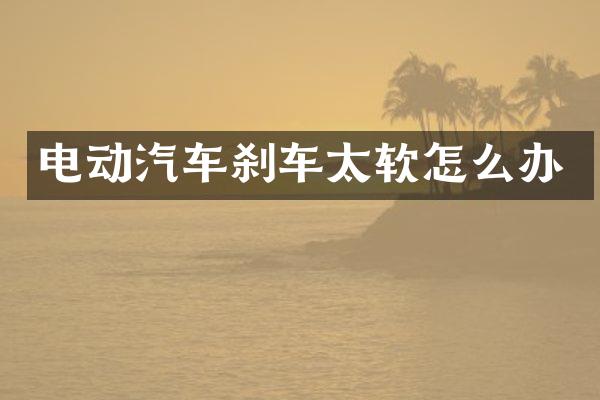 电动汽车刹车太软怎么办