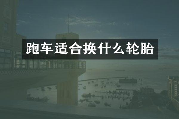 跑车适合换什么轮胎