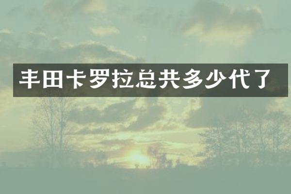 丰田卡罗拉总共多少代了