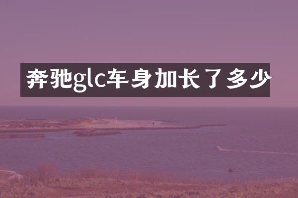 奔驰glc车身加长了多少