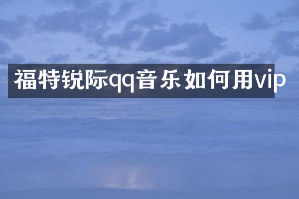 福特锐际qq音乐如何用vip