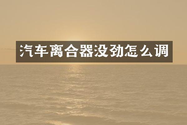 汽车离合器没劲怎么调
