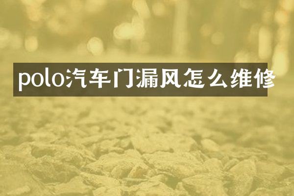 polo汽车门漏风怎么维修
