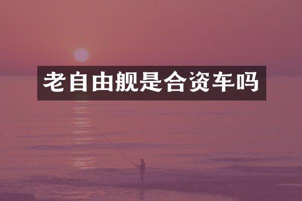 老自由舰是合资车吗