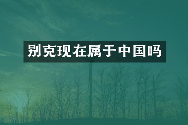 别克现在属于中国吗
