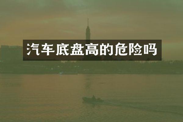 汽车底盘高的危险吗