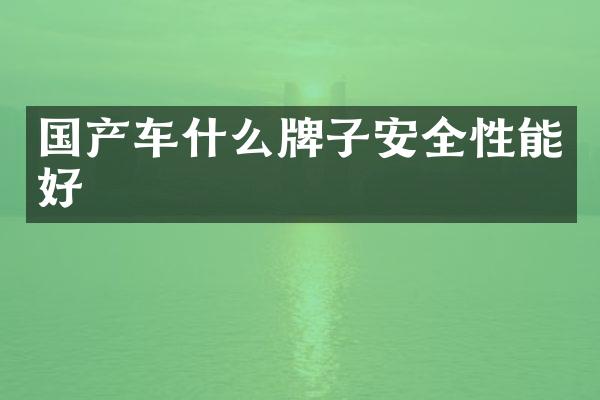 国产车什么牌子安全性能好