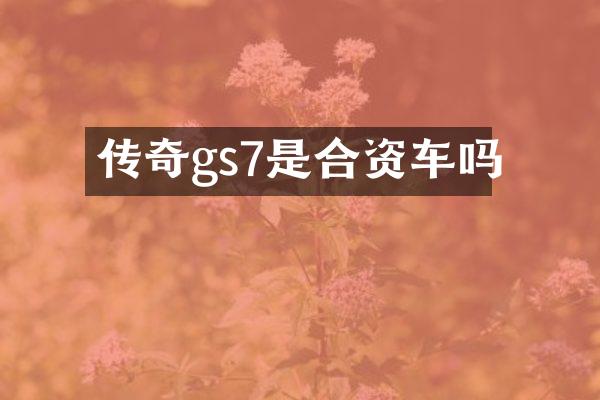 传奇gs7是合资车吗