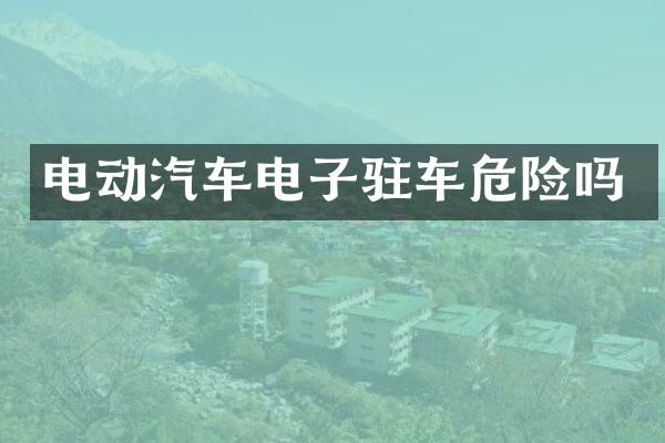 电动汽车电子驻车危险吗
