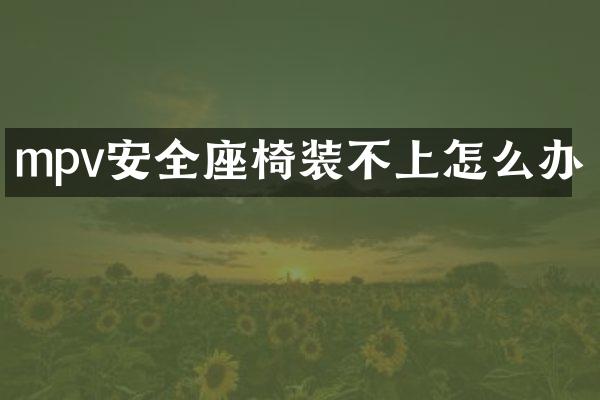 mpv安全座椅装不上怎么办
