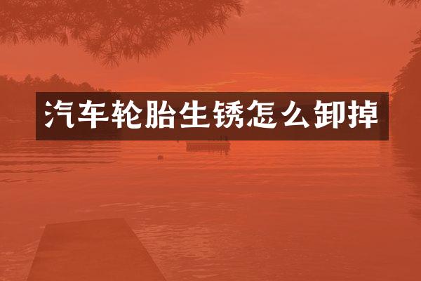 汽车轮胎生锈怎么卸掉
