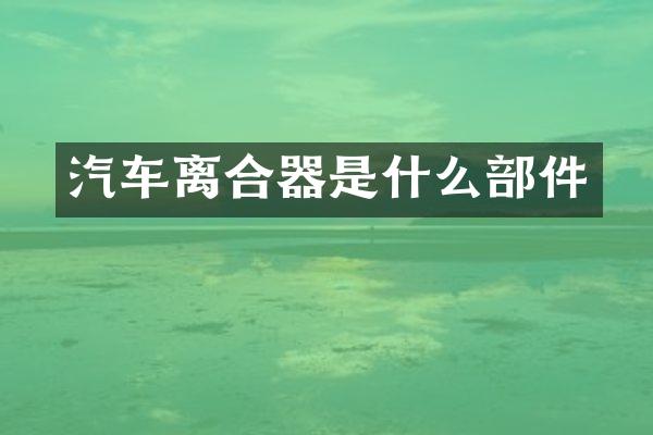 汽车离合器是什么部件