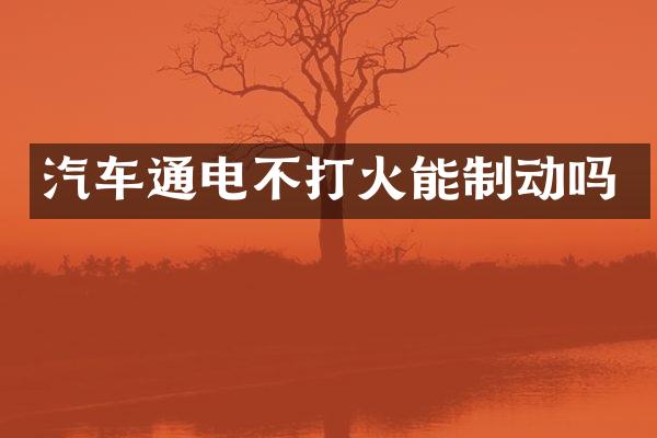 汽车通电不打火能制动吗