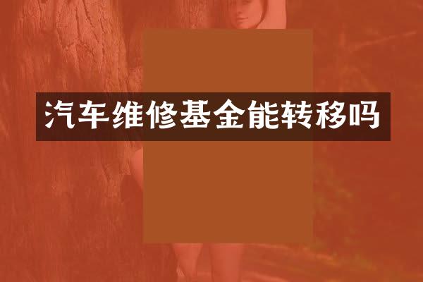 汽车维修基金能转移吗