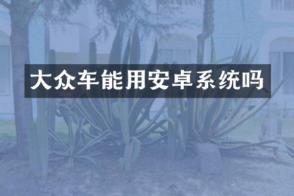 大众车能用安卓系统吗