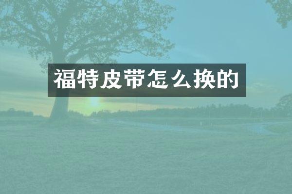 福特皮带怎么换的