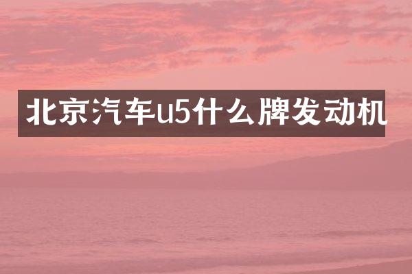 北京汽车u5什么牌发动机