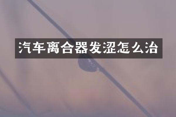 汽车离合器发涩怎么治