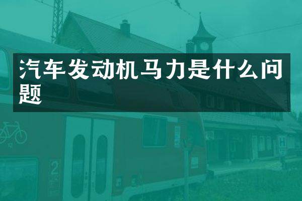 汽车发动机马力是什么问题